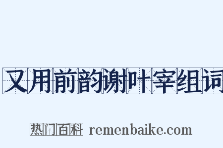 又用前韵谢叶宰组词是什么意思的图片